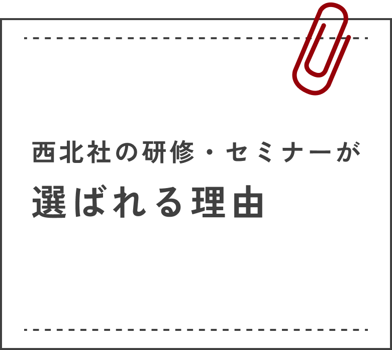 西北社の研修・セミナーが選ばれる理由