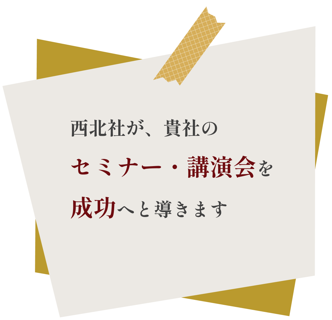 西北社が、貴社の講演会・セミナーを成功へと導きます